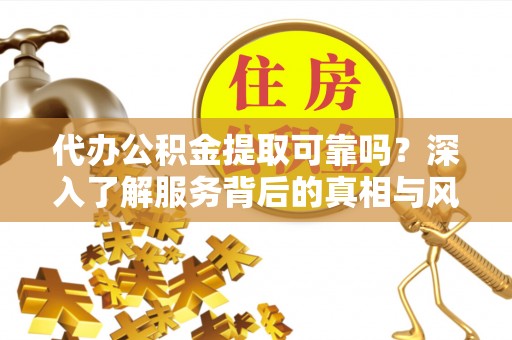 文圣代办公积金提取可靠吗？深入了解服务背后的真相与风险