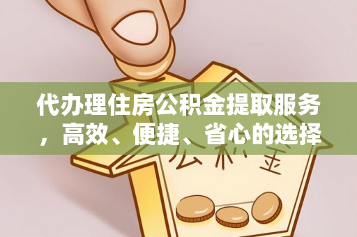 文圣代办理住房公积金提取服务，高效、便捷、省心的选择