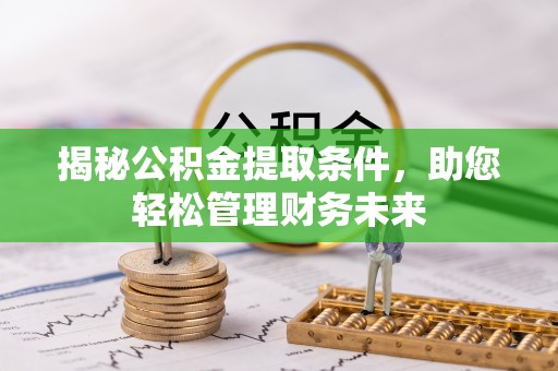 文圣揭秘公积金提取条件，助您轻松管理财务未来