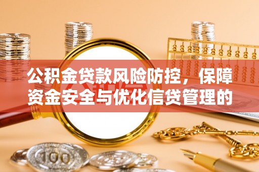 文圣公积金贷款风险防控，保障资金安全与优化信贷管理的关键策略