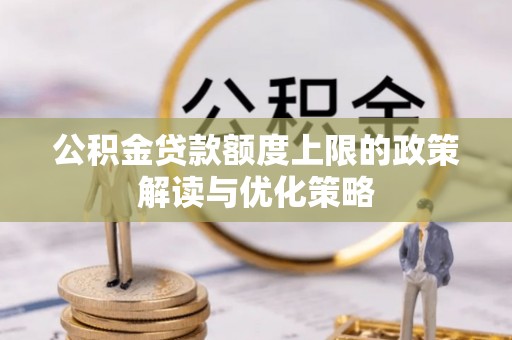 文圣公积金贷款额度上限的政策解读与优化策略