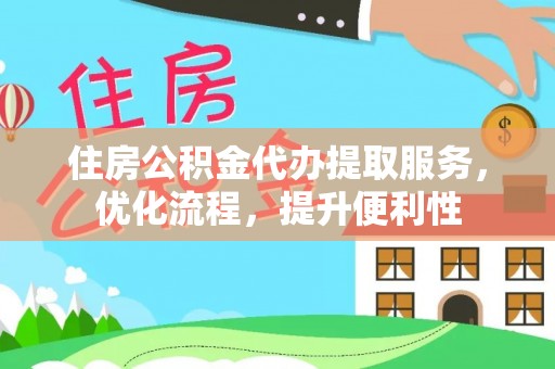 文圣住房公积金代办提取服务，优化流程，提升便利性