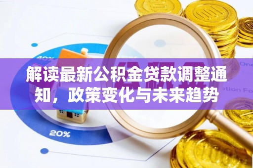 文圣解读最新公积金贷款调整通知，政策变化与未来趋势