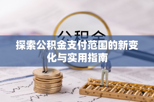 文圣探索公积金支付范围的新变化与实用指南
