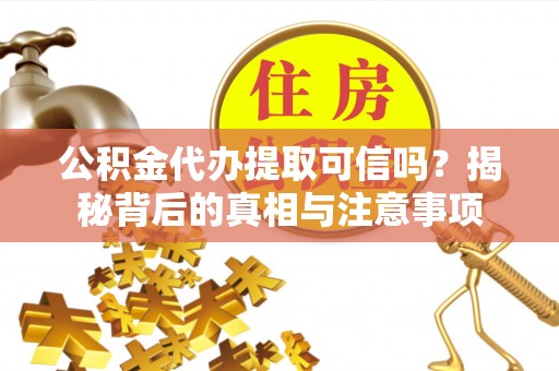 文圣公积金代办提取可信吗？揭秘背后的真相与注意事项