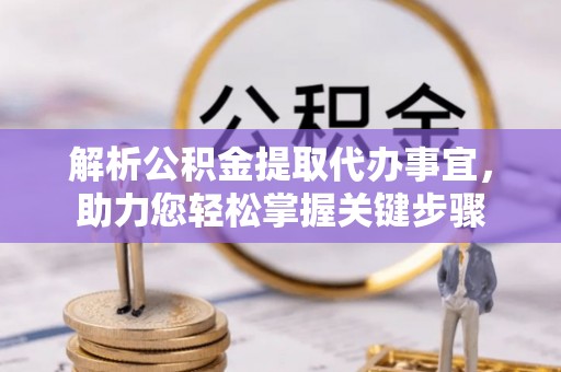 文圣解析公积金提取代办事宜，助力您轻松掌握关键步骤