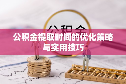 文圣公积金提取时间的优化策略与实用技巧