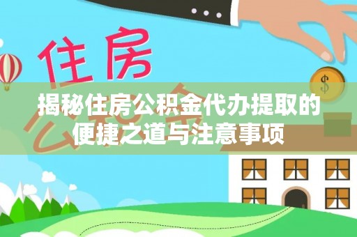文圣揭秘住房公积金代办提取的便捷之道与注意事项