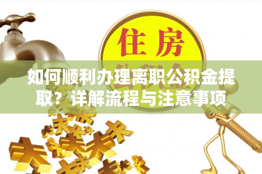 文圣如何顺利办理离职公积金提取？详解流程与注意事项