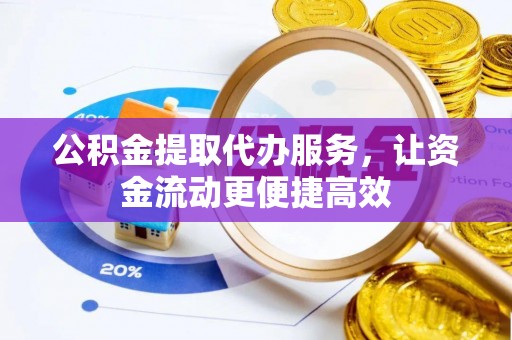 文圣公积金提取代办服务，让资金流动更便捷高效