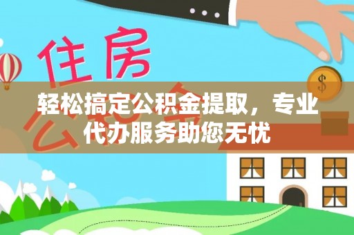 文圣轻松搞定公积金提取，专业代办服务助您无忧