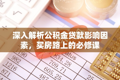 文圣深入解析公积金贷款影响因素，买房路上的必修课