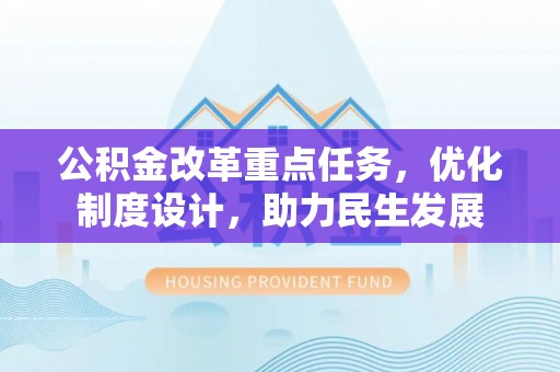 文圣公积金改革重点任务，优化制度设计，助力民生发展