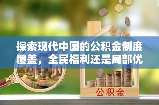 文圣探索现代中国的公积金制度覆盖，全民福利还是局部优势？