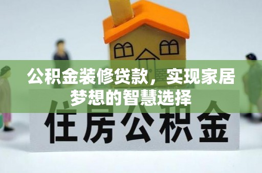 文圣公积金装修贷款，实现家居梦想的智慧选择