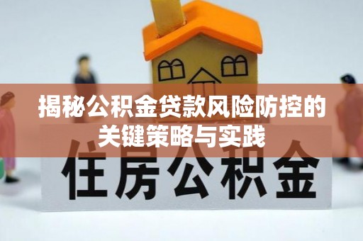 文圣揭秘公积金贷款风险防控的关键策略与实践