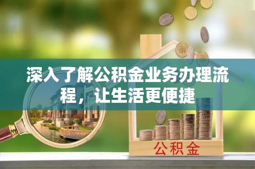 文圣深入了解公积金业务办理流程，让生活更便捷