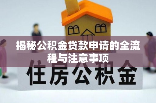 文圣揭秘公积金贷款申请的全流程与注意事项