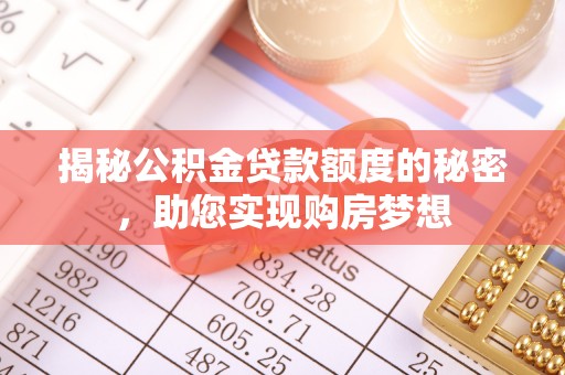 文圣揭秘公积金贷款额度的秘密，助您实现购房梦想