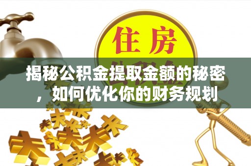 文圣揭秘公积金提取金额的秘密，如何优化你的财务规划