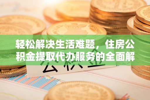 文圣轻松解决生活难题，住房公积金提取代办服务的全面解析