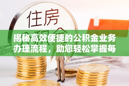 文圣揭秘高效便捷的公积金业务办理流程，助您轻松掌握每一步