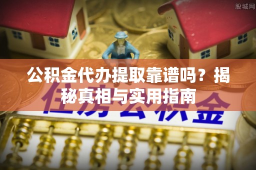 文圣公积金代办提取靠谱吗？揭秘真相与实用指南