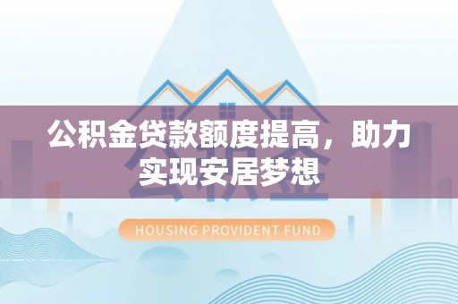 文圣公积金贷款额度提高，助力实现安居梦想