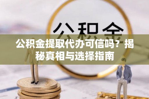 文圣公积金提取代办可信吗？揭秘真相与选择指南