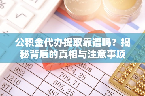 文圣公积金代办提取靠谱吗？揭秘背后的真相与注意事项