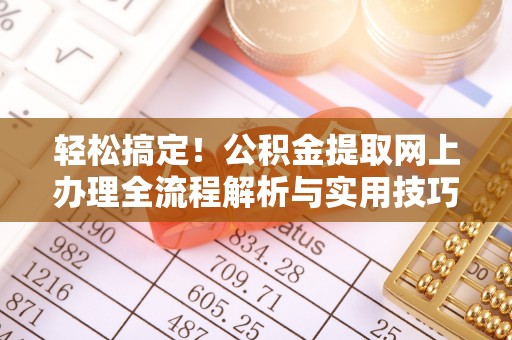 文圣轻松搞定！公积金提取网上办理全流程解析与实用技巧
