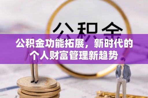 文圣公积金功能拓展，新时代的个人财富管理新趋势