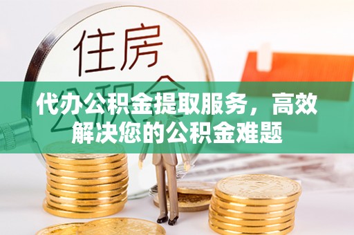 文圣代办公积金提取服务，高效解决您的公积金难题