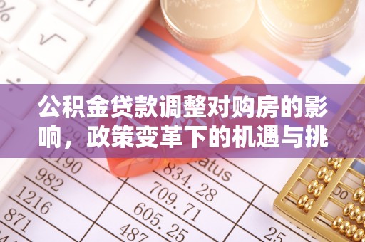 文圣公积金贷款调整对购房的影响，政策变革下的机遇与挑战