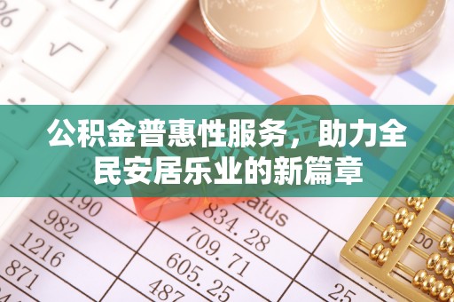 文圣公积金普惠性服务，助力全民安居乐业的新篇章