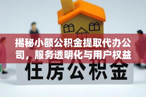 文圣揭秘小额公积金提取代办公司，服务透明化与用户权益保障