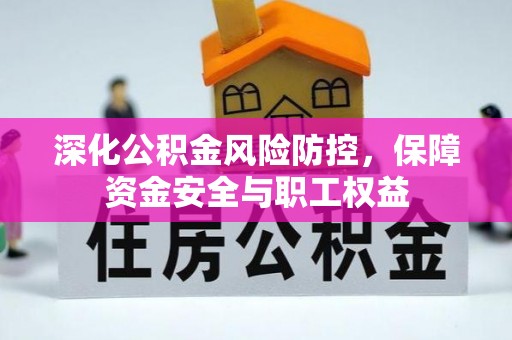 文圣深化公积金风险防控，保障资金安全与职工权益