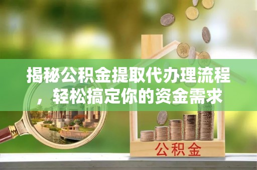 文圣揭秘公积金提取代办理流程，轻松搞定你的资金需求