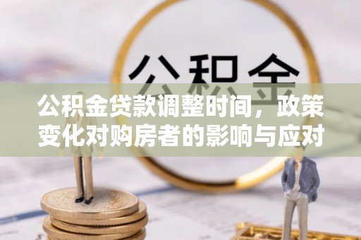 文圣公积金贷款调整时间，政策变化对购房者的影响与应对策略