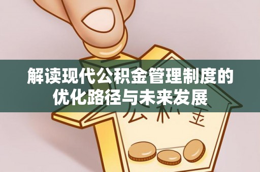 文圣解读现代公积金管理制度的优化路径与未来发展