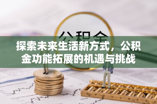 文圣探索未来生活新方式，公积金功能拓展的机遇与挑战