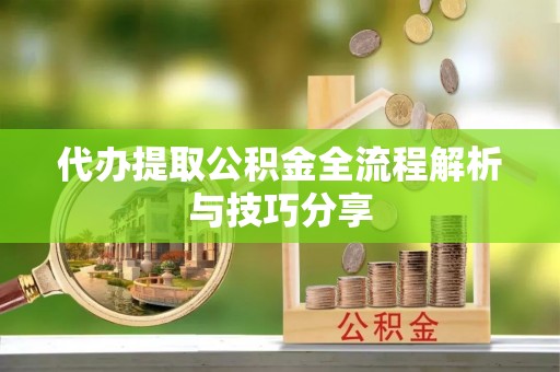 文圣代办提取公积金全流程解析与技巧分享