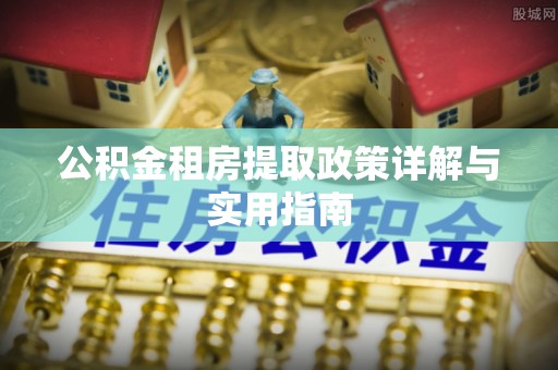 文圣公积金租房提取政策详解与实用指南