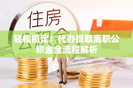 文圣轻松搞定！代办提取离职公积金全流程解析