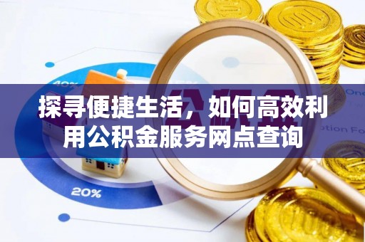 文圣探寻便捷生活，如何高效利用公积金服务网点查询