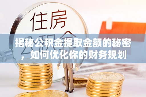 文圣揭秘公积金提取金额的秘密，如何优化你的财务规划
