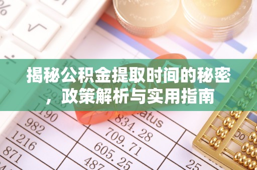 文圣揭秘公积金提取时间的秘密，政策解析与实用指南