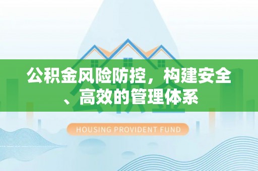 文圣公积金风险防控，构建安全、高效的管理体系