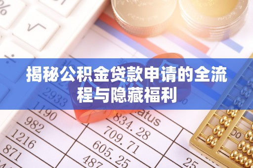 文圣揭秘公积金贷款申请的全流程与隐藏福利
