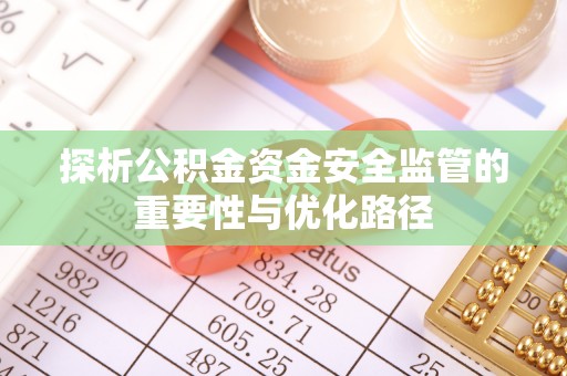 文圣探析公积金资金安全监管的重要性与优化路径